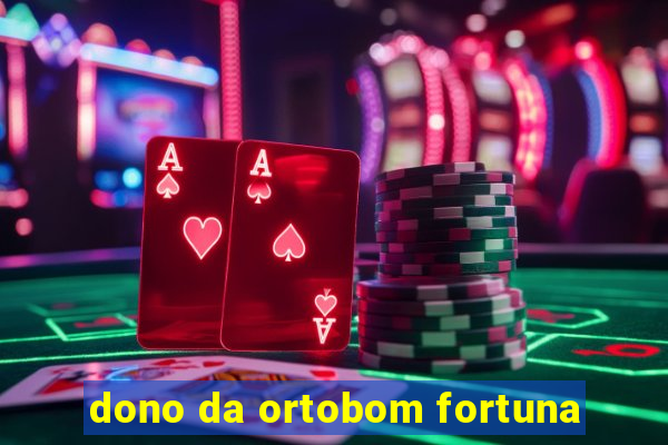 dono da ortobom fortuna